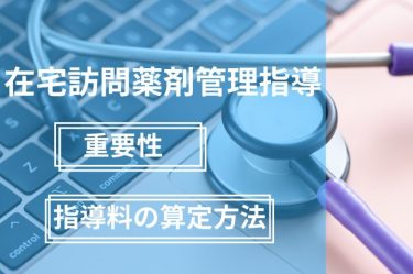 在宅訪問薬剤管理指導とは？重要性や指導料の算定方法も解説