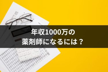 年収1000万円の薬剤師になるには？年収アップするための方法・コツを徹底解説