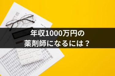 年収1000万円の薬剤師になるには？年収アップするための方法・コツを徹底解説