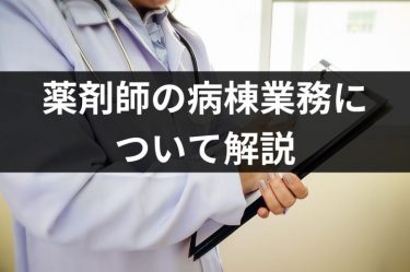 薬剤師の病棟業務について解説！役割や業務内容とは？