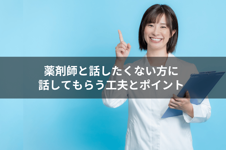 薬剤師と話したくない方に話してもらう工夫とポイント