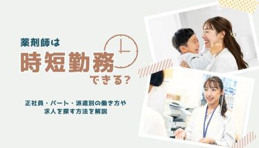 薬剤師は時短勤務できる？正社員・パート・派遣別の働き方や求人を探す方法を解説