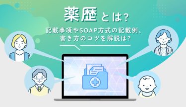 薬歴とは？記載事項やSOAP方式の記載例、書き方のコツを解説