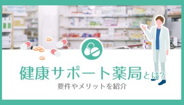 健康サポート薬局とは？要件やメリットを紹介
