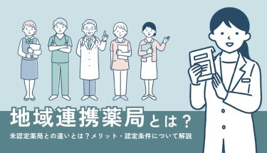 地域連携薬局とは？未認定薬局との違いとは？メリット・認定条件について解説