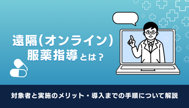 遠隔（オンライン）服薬指導とは？対象者と実施のメリット・導入までの手順について解説