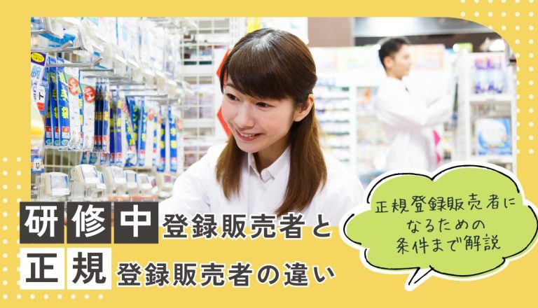 研修中登録販売者と正規登録販売者の違い｜正規登録販売者になるための条件まで解説