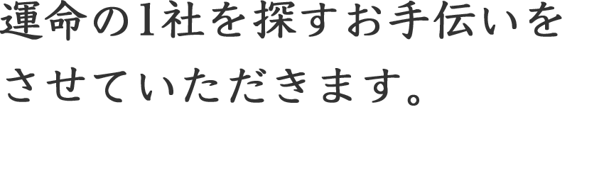 運命の1社を探すお手伝いをさせていただきます。