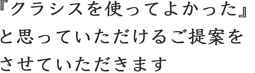 『クラシスを使ってよかった』と思っていただけるご提案をさせていただきます